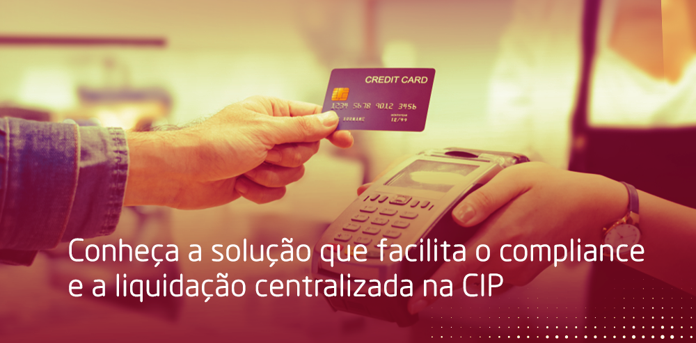 Uma pessoa entrega o cartão de crédito ao lojista que está com a máquina de cartão. Na parte inferior da imagem, há a seguinte frase: Conheça a solução que facilita o compliance a liquidação centralizada na CIP.
