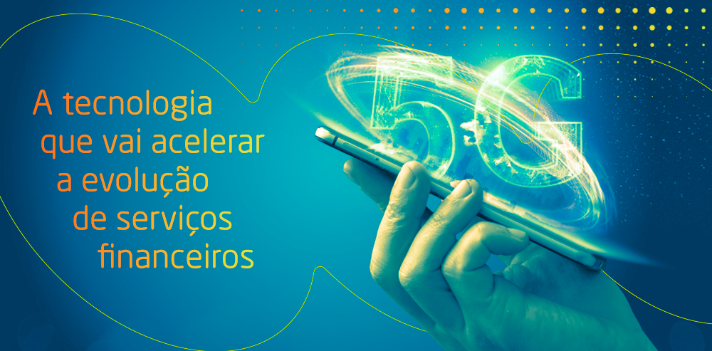 Uma mão segura um celular no qual o símbolo 5G está saindo da tela em um efeito 3D. No canto esquerdo, há a frase: "A tecnologia que vai acelerar a evolução de serviços financeiros".